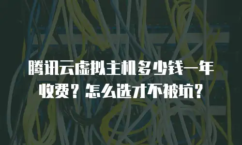 腾讯云虚拟主机多少钱一年收费？怎么选才不被坑？