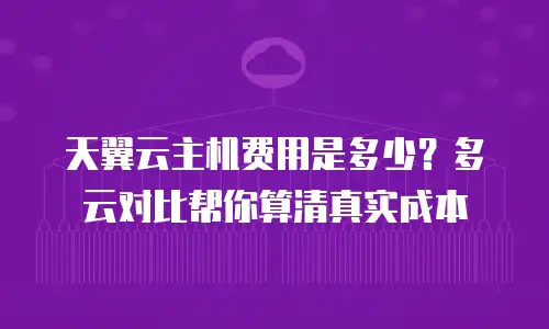 天翼云主机费用是多少？多云对比帮你算清真实成本