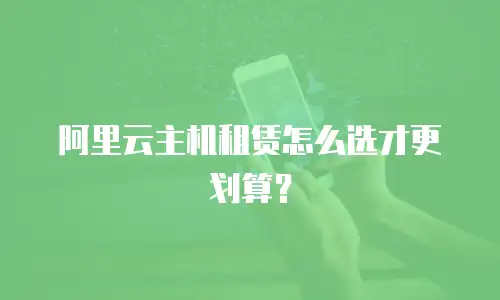 阿里云主机租赁怎么选才更划算？