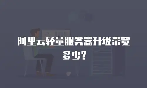 阿里云轻量服务器升级带宽多少？