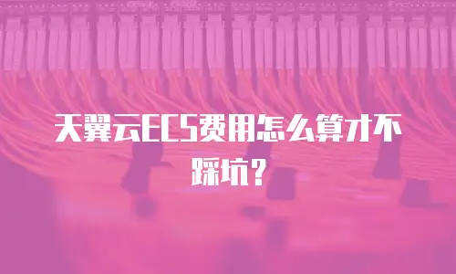 天翼云ECS费用怎么算才不踩坑？