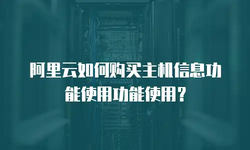 阿里云如何购买主机信息功能使用功能使用？