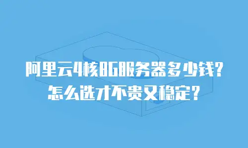 阿里云4核8G服务器多少钱？怎么选才不贵又稳定？