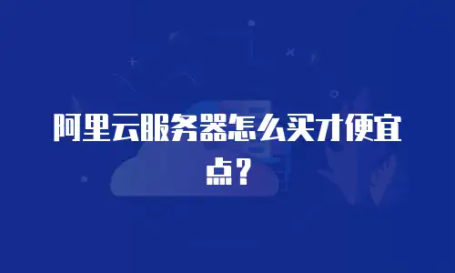 阿里云服务器怎么买才便宜点？