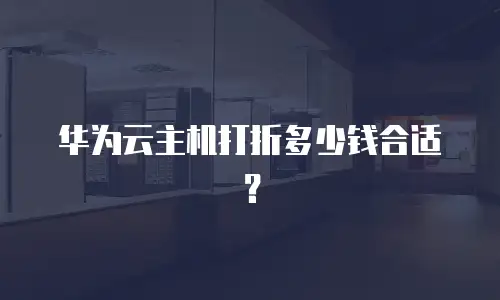 华为云主机打折多少钱合适？