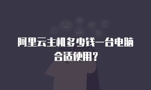 阿里云主机多少钱一台电脑合适使用？