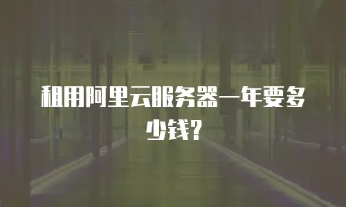 租用阿里云服务器一年要多少钱？