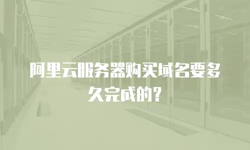 阿里云服务器购买域名要多久完成的？