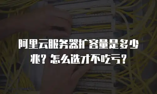 阿里云服务器扩容量是多少兆？怎么选才不吃亏？
