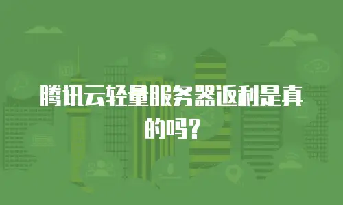 腾讯云轻量服务器返利是真的吗？