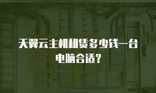 天翼云主机租赁多少钱一台电脑合适？