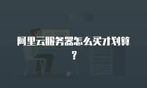 阿里云服务器怎么买才划算？