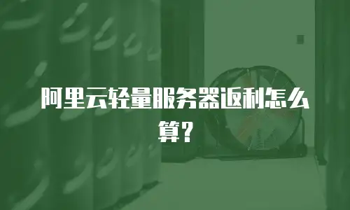 阿里云轻量服务器返利怎么算？