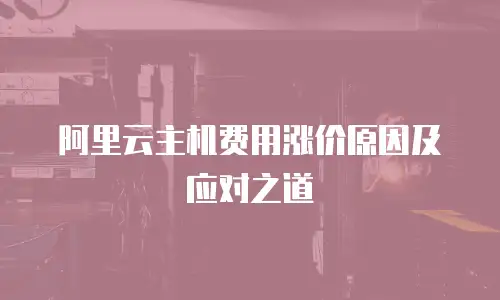 阿里云主机费用涨价原因及应对之道