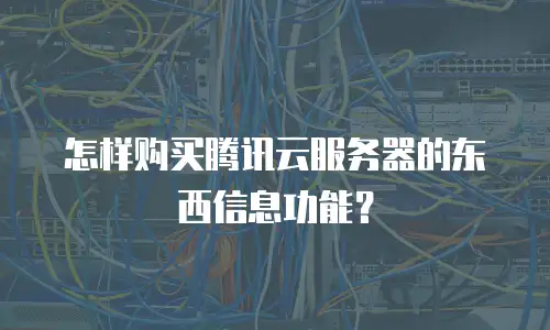 怎样购买腾讯云服务器的东西信息功能？