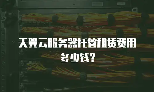 天翼云服务器托管租赁费用多少钱？