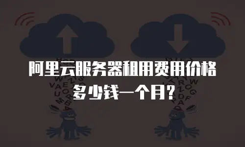 阿里云服务器租用费用价格多少钱一个月？