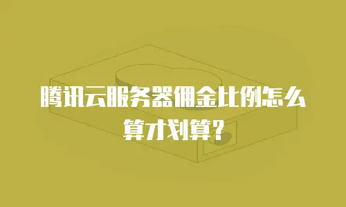 腾讯云服务器佣金比例怎么算才划算？