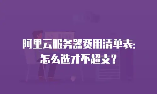 阿里云服务器费用清单表：怎么选才不超支？