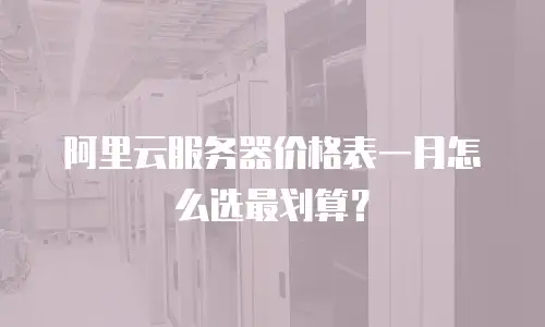阿里云服务器价格表一月怎么选最划算？