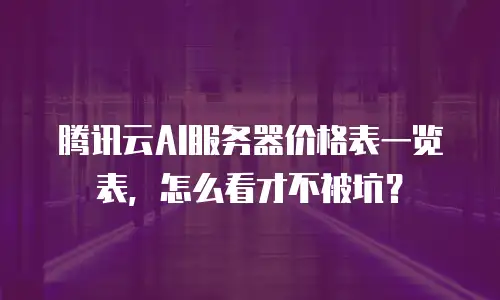 腾讯云AI服务器价格表一览表，怎么看才不被坑？