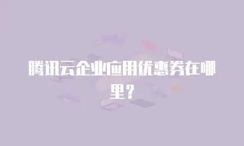 腾讯云企业应用优惠券在哪里？