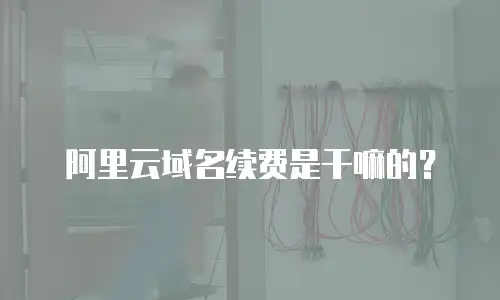 阿里云域名续费是干嘛的？