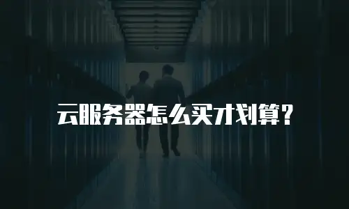 云服务器怎么买才划算？
