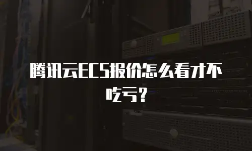腾讯云ECS报价怎么看才不吃亏？
