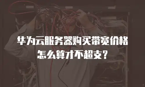 华为云服务器购买带宽价格怎么算才不超支？