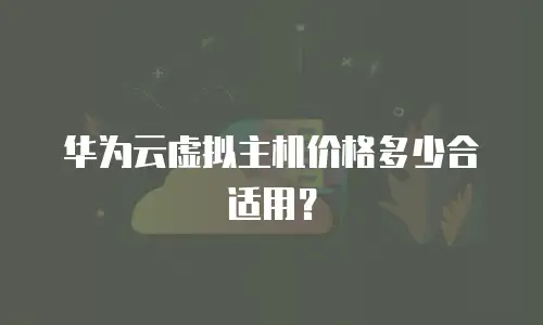 华为云虚拟主机价格多少合适用？