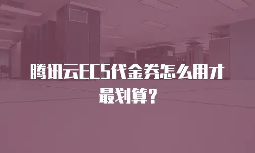腾讯云ECS代金券怎么用才最划算？