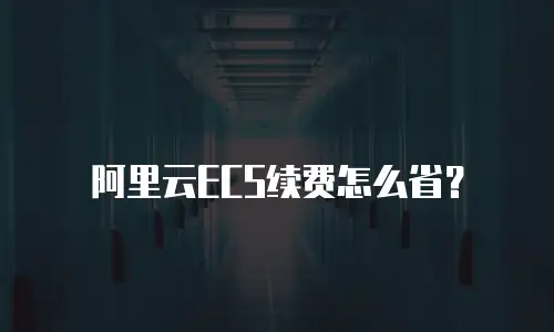 阿里云ECS续费怎么省？