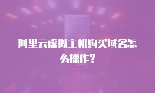 阿里云虚拟主机购买域名怎么操作？