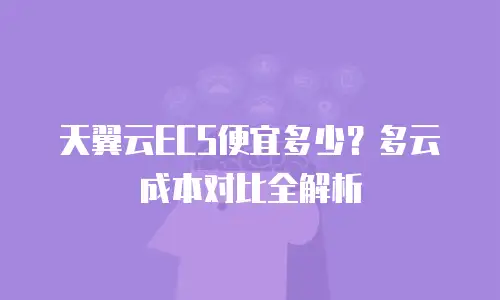 天翼云ECS便宜多少？多云成本对比全解析