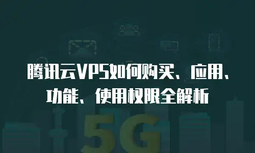 腾讯云VPS如何购买、应用、功能、使用权限全解析
