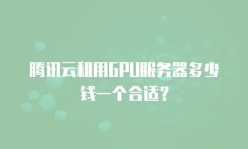 腾讯云租用GPU服务器多少钱一个合适？