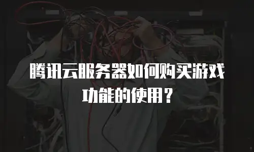 腾讯云服务器如何购买游戏功能的使用？