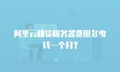 阿里云租赁服务器费用多少钱一个月？