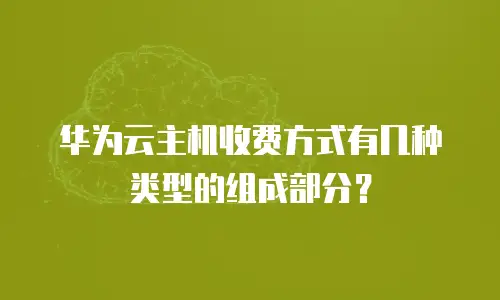 华为云主机收费方式有几种类型的组成部分？