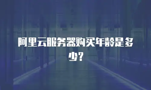 阿里云服务器购买年龄是多少？