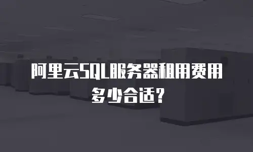 阿里云SQL服务器租用费用多少合适？