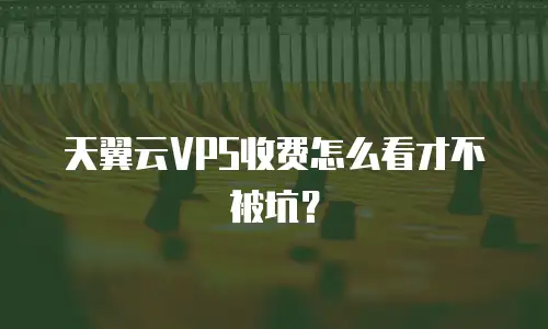 天翼云VPS收费怎么看才不被坑？