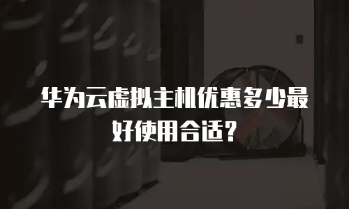 华为云虚拟主机优惠多少最好使用合适？