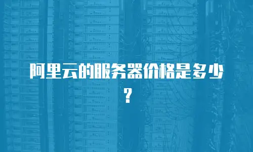 阿里云的服务器价格是多少？