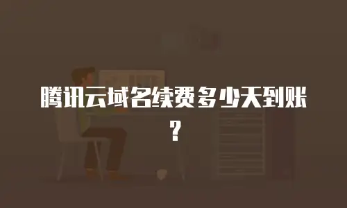 腾讯云域名续费多少天到账？