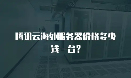 腾讯云海外服务器价格多少钱一台？