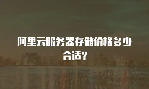 阿里云服务器存储价格多少合适？