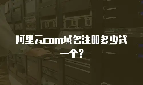 阿里云com域名注册多少钱一个？