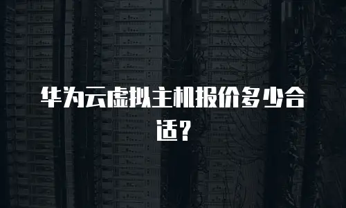 华为云虚拟主机报价多少合适？